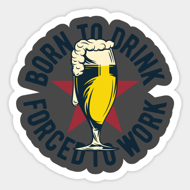 Born to drink forced to work Sticker by animericans